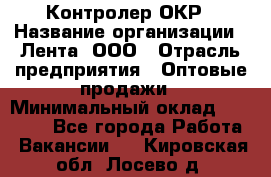 Контролер ОКР › Название организации ­ Лента, ООО › Отрасль предприятия ­ Оптовые продажи › Минимальный оклад ­ 20 000 - Все города Работа » Вакансии   . Кировская обл.,Лосево д.